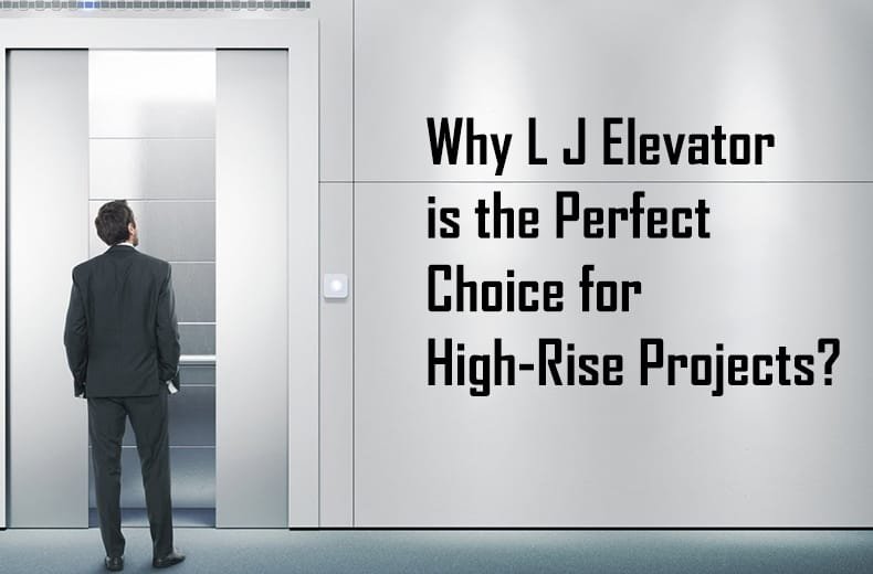 why l j elevator is the perfect choice for high rise projects